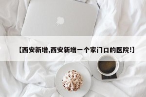 【西安新增,西安新增一个家门口的医院!】