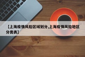 【上海疫情风险区域划分,上海疫情风险地区分类表】