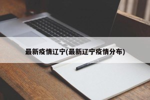 最新疫情辽宁(最新辽宁疫情分布)