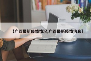 【广西最新疫情情况,广西最新疫情信息】