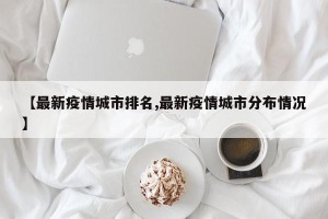 【最新疫情城市排名,最新疫情城市分布情况】