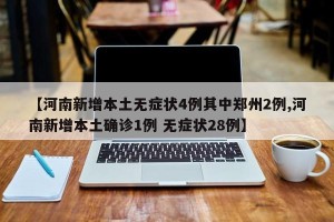 【河南新增本土无症状4例其中郑州2例,河南新增本土确诊1例 无症状28例】