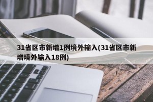 31省区市新增1例境外输入(31省区市新增境外输入18例)