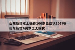 山东新增本土确诊106例无症状107例/山东新增4例本土无症状