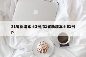 31省新增本土2例/31省新增本土61例p