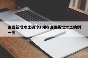 山西新增本土确诊10例/山西新增本土病例一例