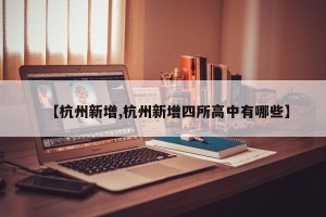 【杭州新增,杭州新增四所高中有哪些】
