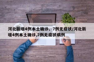 河北新增4例本土确诊、7例无症状/河北新增4例本土确诊,7例无症状病例