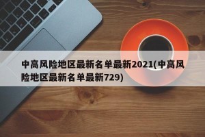 中高风险地区最新名单最新2021(中高风险地区最新名单最新729)