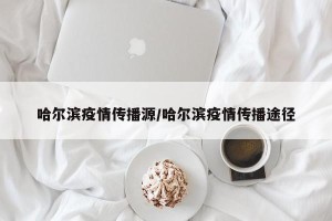 哈尔滨疫情传播源/哈尔滨疫情传播途径