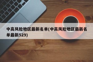 中高风险地区最新名单(中高风险地区最新名单最新529)