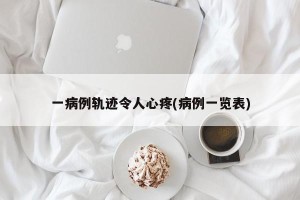 一病例轨迹令人心疼(病例一览表)