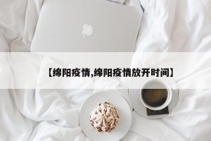 【绵阳疫情,绵阳疫情放开时间】