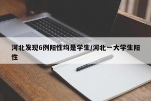 河北发现6例阳性均是学生/河北一大学生阳性