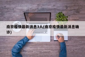 南京疫情最新消息3人(南京疫情最新消息确诊)