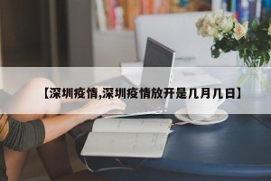 【深圳疫情,深圳疫情放开是几月几日】