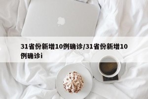 31省份新增10例确诊/31省份新增10例确诊i