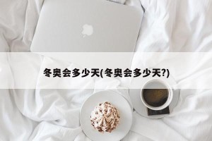 冬奥会多少天(冬奥会多少天?)
