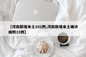 【河南新增本土102例,河南新增本土确诊病例33例】