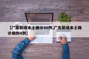 【广东新增本土确诊40例,广东新增本土确诊病例4例】