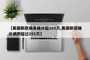 【美国新冠病毒确诊超165万,美国新冠确诊病例超过291万】