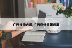 广西疫情进展/广西役情最新进展