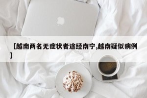 【越南两名无症状者途经南宁,越南疑似病例】