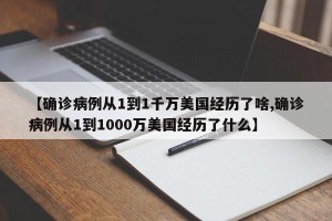 【确诊病例从1到1千万美国经历了啥,确诊病例从1到1000万美国经历了什么】
