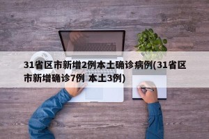 31省区市新增2例本土确诊病例(31省区市新增确诊7例 本土3例)