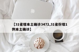 【31省增本土确诊3472,31省份增1例本土确诊】
