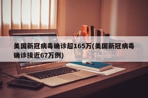 美国新冠病毒确诊超165万(美国新冠病毒确诊接近67万例)