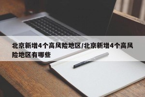 北京新增4个高风险地区/北京新增4个高风险地区有哪些