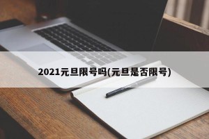 2021元旦限号吗(元旦是否限号)