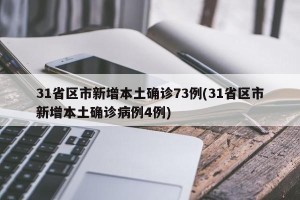 31省区市新增本土确诊73例(31省区市新增本土确诊病例4例)
