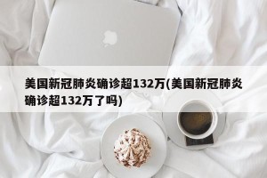 美国新冠肺炎确诊超132万(美国新冠肺炎确诊超132万了吗)