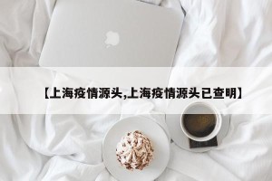 【上海疫情源头,上海疫情源头已查明】