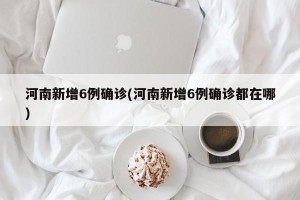 河南新增6例确诊(河南新增6例确诊都在哪)