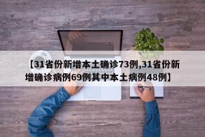 【31省份新增本土确诊73例,31省份新增确诊病例69例其中本土病例48例】
