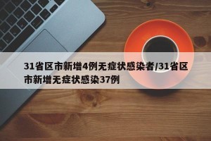 31省区市新增4例无症状感染者/31省区市新增无症状感染37例