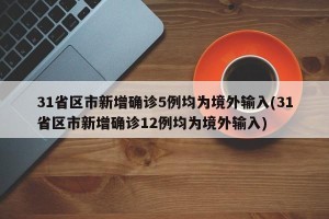 31省区市新增确诊5例均为境外输入(31省区市新增确诊12例均为境外输入)