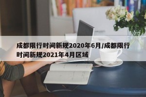 成都限行时间新规2020年6月/成都限行时间新规2021年4月区域