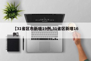 【31省区市新增19例,31省区新增16例】