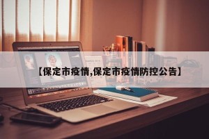 【保定市疫情,保定市疫情防控公告】