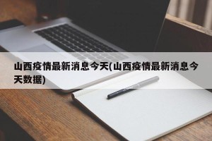 山西疫情最新消息今天(山西疫情最新消息今天数据)