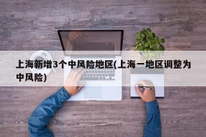 上海新增3个中风险地区(上海一地区调整为中风险)