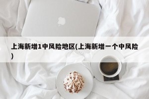 上海新增1中风险地区(上海新增一个中风险)