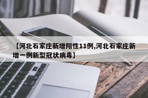 【河北石家庄新增阳性11例,河北石家庄新增一例新型冠状病毒】