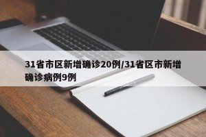 31省市区新增确诊20例/31省区市新增确诊病例9例