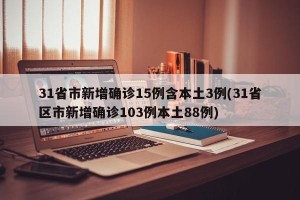 31省市新增确诊15例含本土3例(31省区市新增确诊103例本土88例)