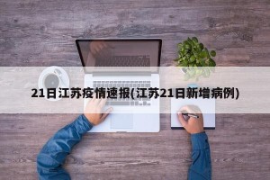 21日江苏疫情速报(江苏21日新增病例)